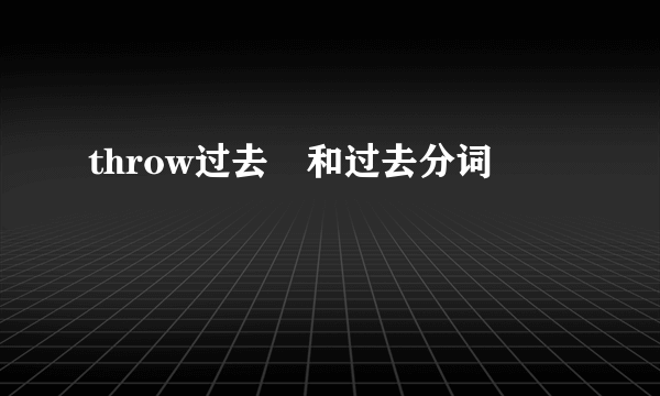 throw过去弍和过去分词
