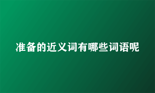 准备的近义词有哪些词语呢