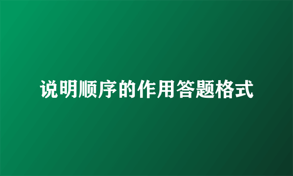 说明顺序的作用答题格式