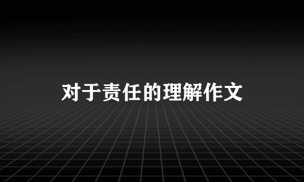 对于责任的理解作文