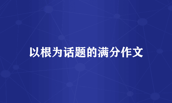 以根为话题的满分作文