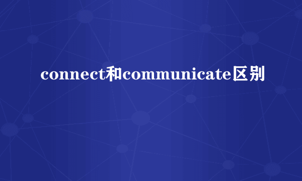 connect和communicate区别