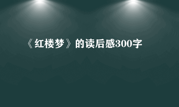 《红楼梦》的读后感300字