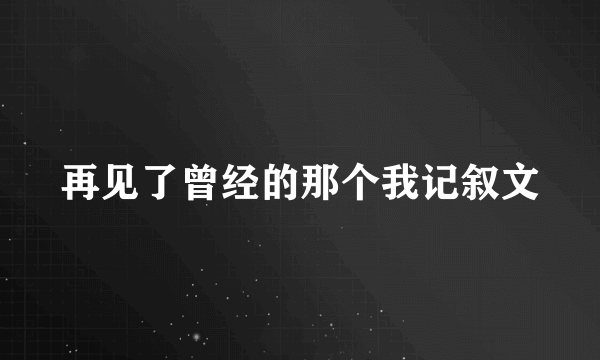 再见了曾经的那个我记叙文