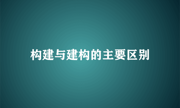 构建与建构的主要区别