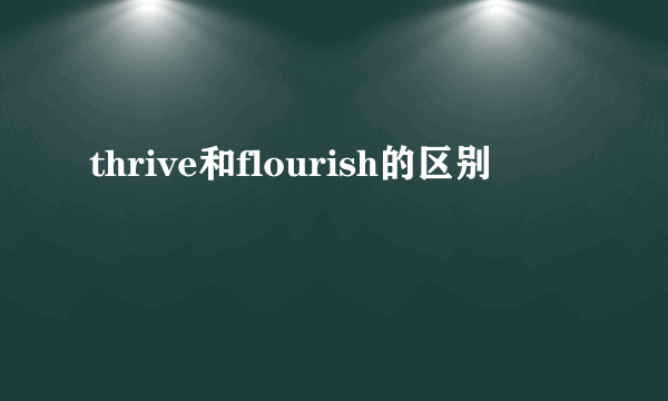 thrive和flourish的区别