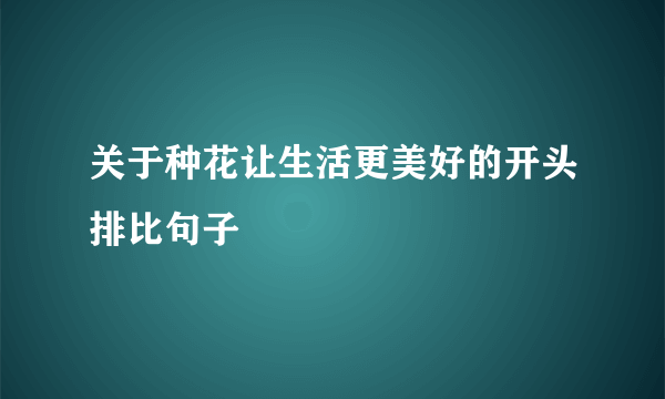 关于种花让生活更美好的开头排比句子