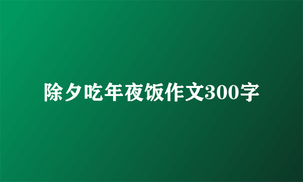 除夕吃年夜饭作文300字