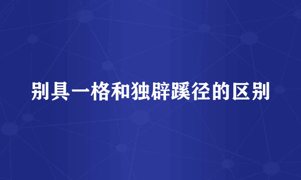 别具一格和独辟蹊径的区别
