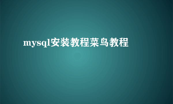mysql安装教程菜鸟教程
