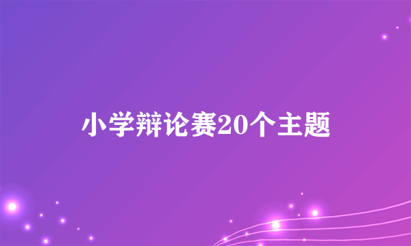 小学辩论赛20个主题
