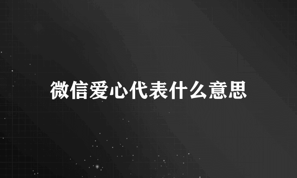 微信爱心代表什么意思