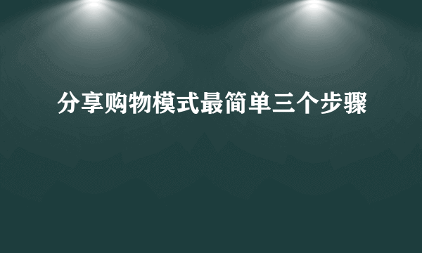 分享购物模式最简单三个步骤