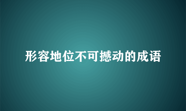 形容地位不可撼动的成语