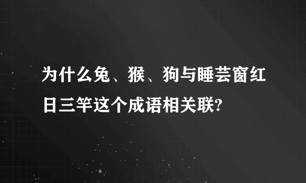 为什么兔、猴、狗与睡芸窗红日三竿这个成语相关联?