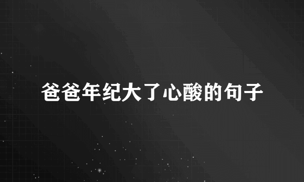 爸爸年纪大了心酸的句子