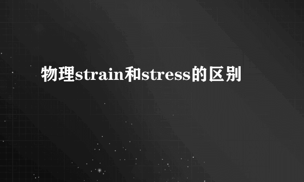 物理strain和stress的区别
