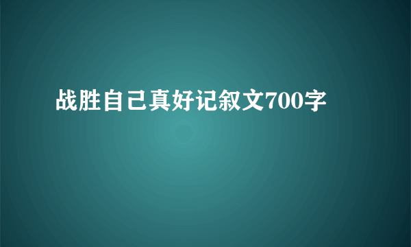 战胜自己真好记叙文700字