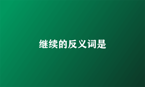 继续的反义词是