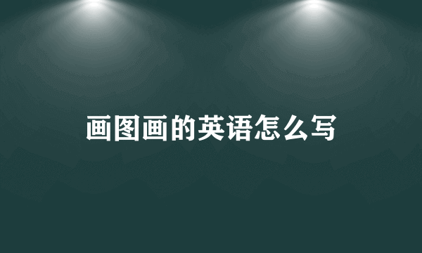 画图画的英语怎么写