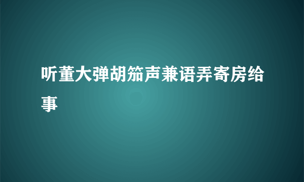 听董大弹胡笳声兼语弄寄房给事