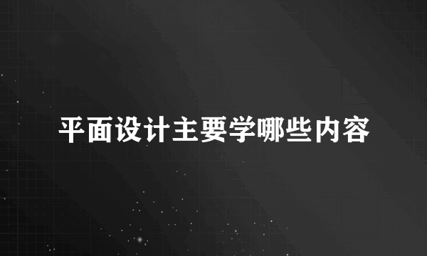 平面设计主要学哪些内容