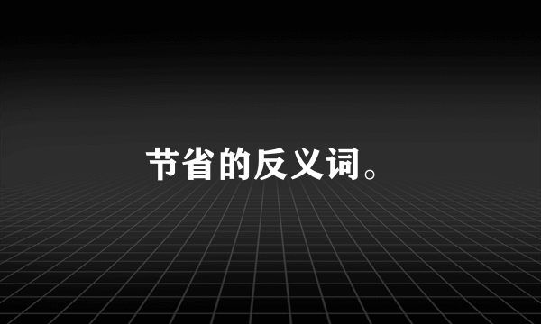 节省的反义词。