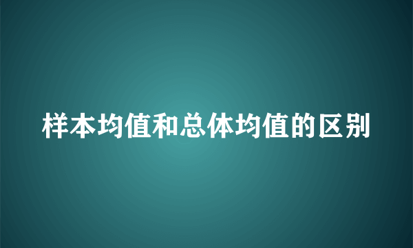 样本均值和总体均值的区别