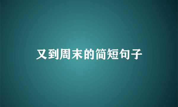 又到周末的简短句子