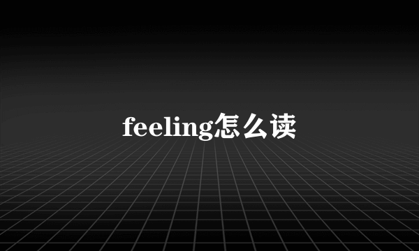 feeling怎么读