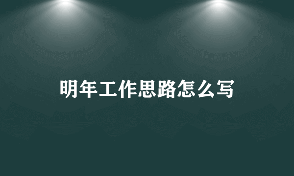 明年工作思路怎么写