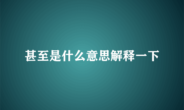 甚至是什么意思解释一下