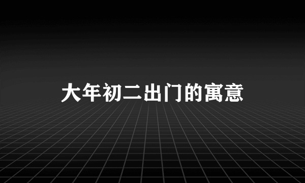 大年初二出门的寓意