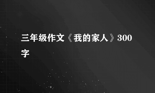 三年级作文《我的家人》300字