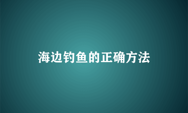 海边钓鱼的正确方法