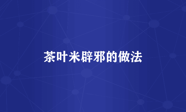 茶叶米辟邪的做法