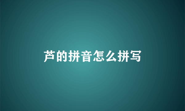 芦的拼音怎么拼写