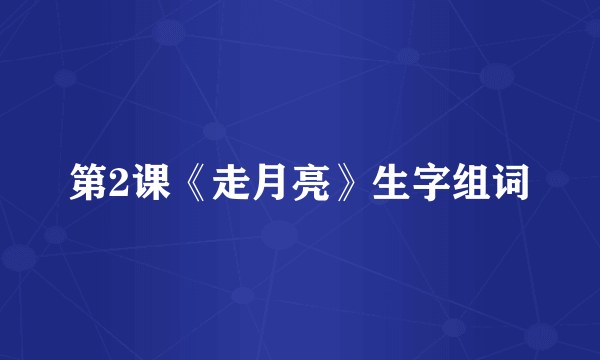 第2课《走月亮》生字组词