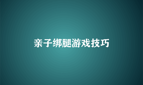 亲子绑腿游戏技巧