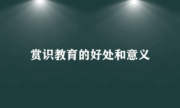 赏识教育的好处和意义