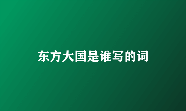 东方大国是谁写的词