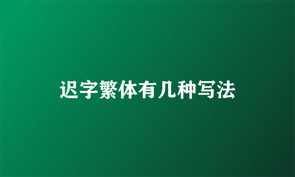 迟字繁体有几种写法