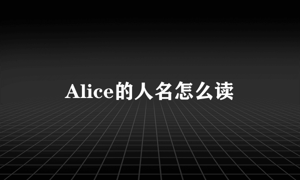 Alice的人名怎么读
