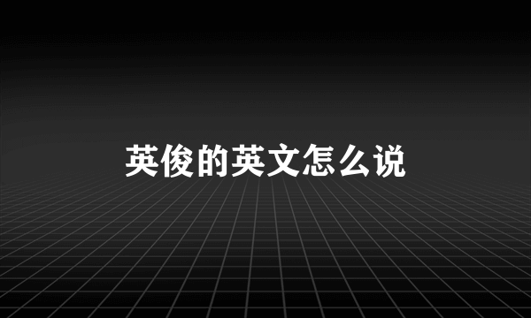 英俊的英文怎么说