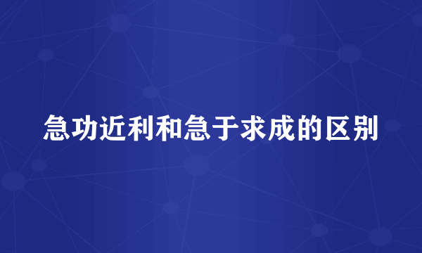 急功近利和急于求成的区别