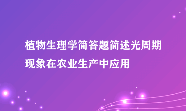 植物生理学简答题简述光周期现象在农业生产中应用