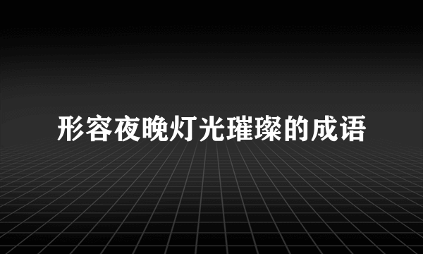 形容夜晚灯光璀璨的成语