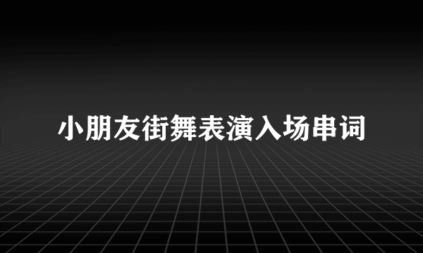 小朋友街舞表演入场串词