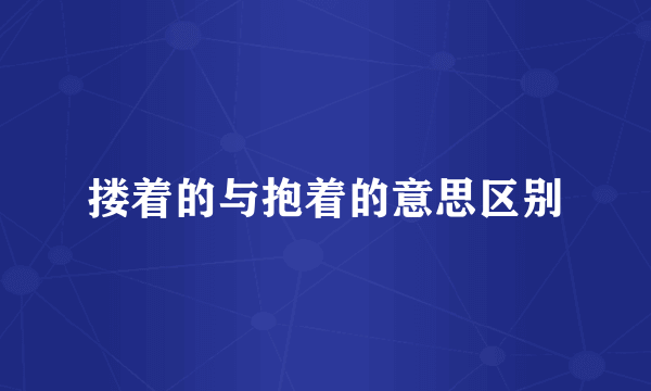 搂着的与抱着的意思区别