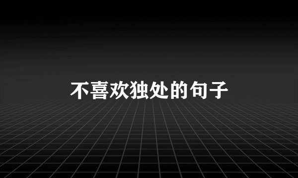 不喜欢独处的句子